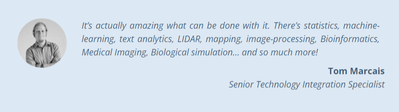 It's actually amazing what can be done with it. There's statistics, machine learning, text analysis, LIDAR, mapping, image-processing, Bioinformatics, Medical imaging, Biological simulation, and so much more!